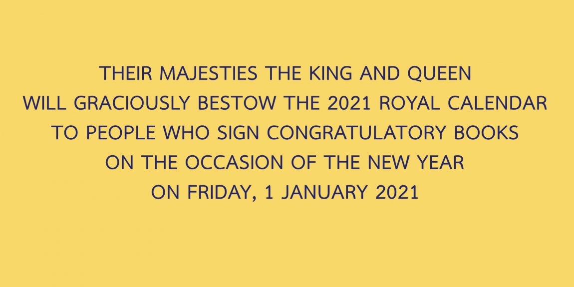 THEIR MAJESTIES THE KING AND QUEEN WILL GRACIOUSLY BESTOW THE 2021 ROYAL CALENDAR TO PEOPLE WHO SIGN CONGRATULATORY BOOKS ON THE OCCASION OF THE NEW YEAR ON FRIDAY, 1 JANUARY 2021