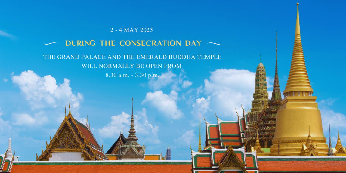 2 - 4 MAY 2023 DURING THE CONSECRATION DAY THE GRAND PALACE AND THE EMERALD BUDDHA TEMPLE WILL NORMALLY BE OPEN FROM 8.30 a.m. – 3.30 p.m.